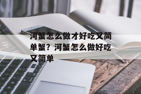 河蟹怎么做才好吃又简单蟹？河蟹怎么做好吃又简单-第1张图片-