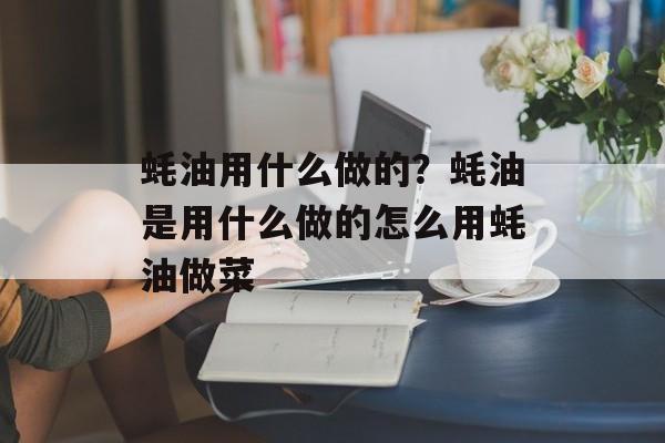 蚝油用什么做的？蚝油是用什么做的怎么用蚝油做菜-第1张图片-