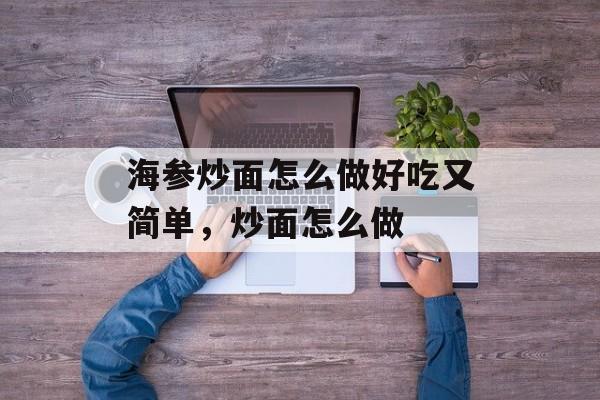海参炒面怎么做好吃又简单，炒面怎么做-第1张图片-