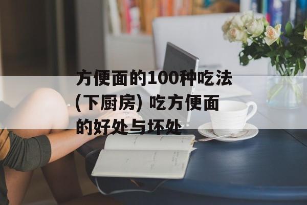 方便面的100种吃法(下厨房) 吃方便面的好处与坏处-第1张图片-