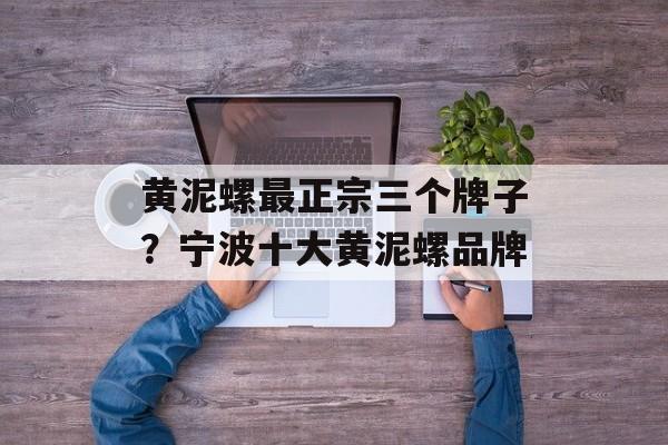 黄泥螺最正宗三个牌子?宁波十大黄泥螺品牌-第1张图片- 黄泥螺最正宗三个牌子?宁波十大黄泥螺品牌-第1张图片-