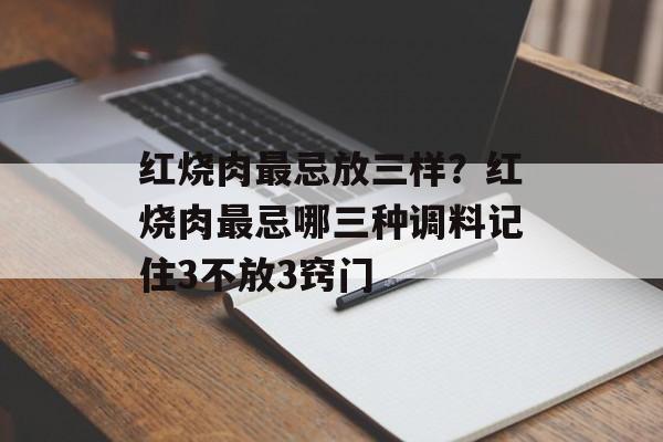 红烧肉最忌放三样?红烧肉最忌哪三种调料记住3不放3窍门-第1张图片- 红烧肉最忌放三样?红烧肉最忌哪三种调料记住3不放3窍门-第1张图片-