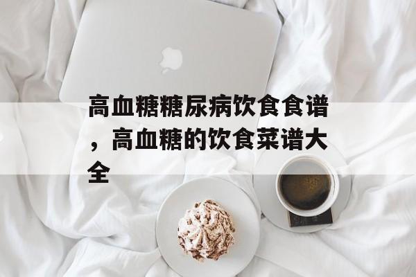 高血糖糖尿病饮食食谱，高血糖的饮食菜谱大全-第1张图片-