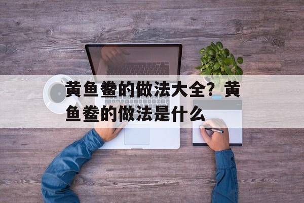 黄鱼鲞的做法大全？黄鱼鲞的做法是什么-第1张图片-