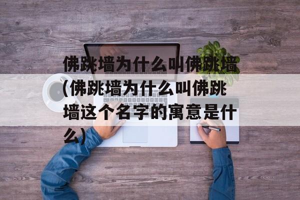 佛跳墙为什么叫佛跳墙(佛跳墙为什么叫佛跳墙这个名字的寓意是什么)-第1张图片- 佛跳墙为什么叫佛跳墙(佛跳墙为什么叫佛跳墙这个名字的寓意是什么)-第1张图片-