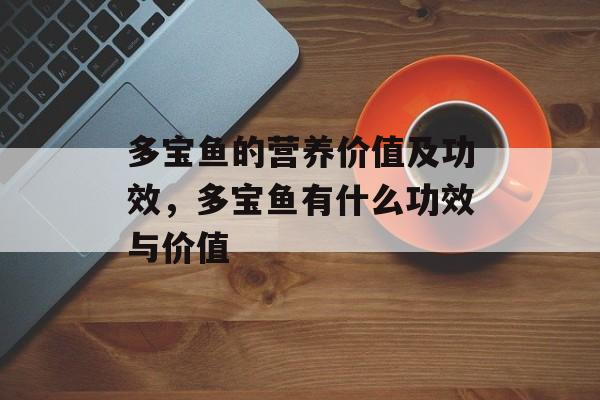 多宝鱼的营养价值及功效,多宝鱼有什么功效与价值-第1张图片- 多宝鱼的营养价值及功效,多宝鱼有什么功效与价值-第1张图片-