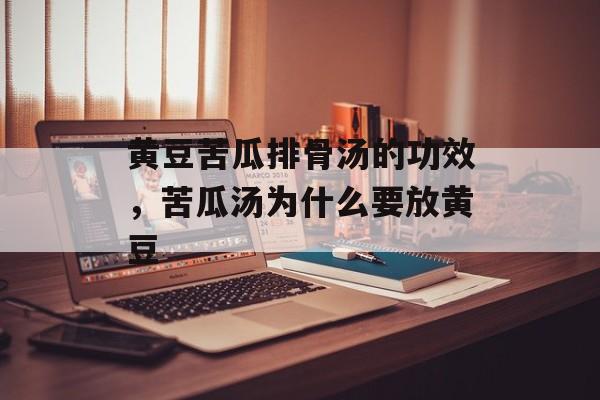 黄豆苦瓜排骨汤的功效,苦瓜汤为什么要放黄豆-第1张图片- 黄豆苦瓜排骨汤的功效,苦瓜汤为什么要放黄豆-第1张图片-