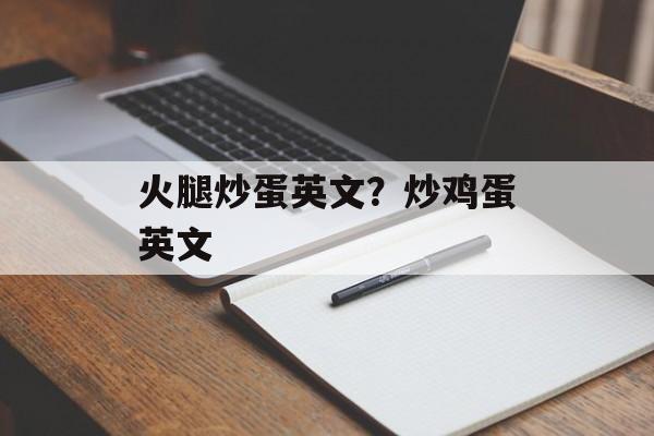 火腿炒蛋英文?炒鸡蛋英文-第1张图片- 火腿炒蛋英文?炒鸡蛋英文-第1张图片-