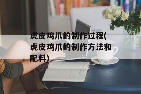 虎皮鸡爪的制作过程(虎皮鸡爪的制作方法和配料)-第1张图片-