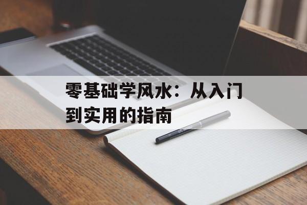 零基础学风水:从入门到实用的指南-第1张图片- 零基础学风水:从入门到实用的指南-第1张图片-