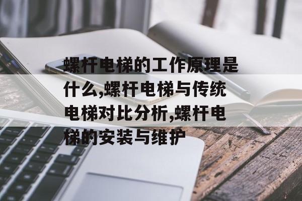 螺杆电梯的工作原理是什么,螺杆电梯与传统电梯对比分析,螺杆电梯的安装与维护-第1张图片- 螺杆电梯的工作原理是什么,螺杆电梯与传统电梯对比分析,螺杆电梯的安装与维护-第1张图片-