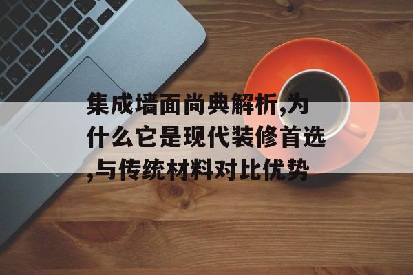 集成墙面尚典解析,为什么它是现代装修首选,与传统材料对比优势-第1张图片-