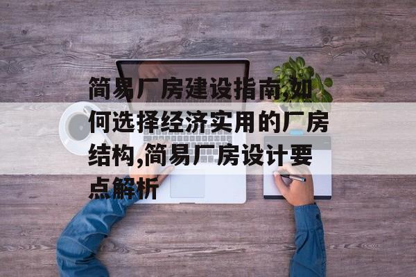 简易厂房建设指南,如何选择经济实用的厂房结构,简易厂房设计要点解析-第1张图片-