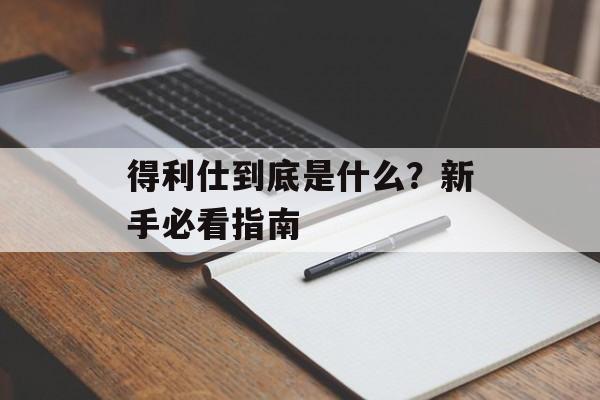 得利仕到底是什么？新手必看指南-第1张图片-