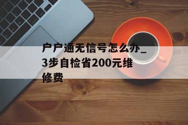 户户通无信号怎么办_3步自检省200元维修费-第1张图片-