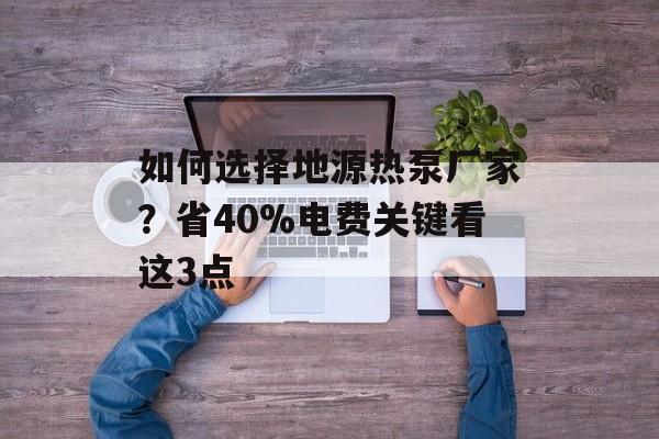 如何选择地源热泵厂家?省40%电费关键看这3点-第1张图片- 如何选择地源热泵厂家?省40%电费关键看这3点-第1张图片-