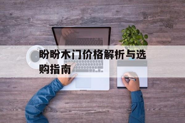 盼盼木门价格解析与选购指南-第1张图片- 盼盼木门价格解析与选购指南-第1张图片-