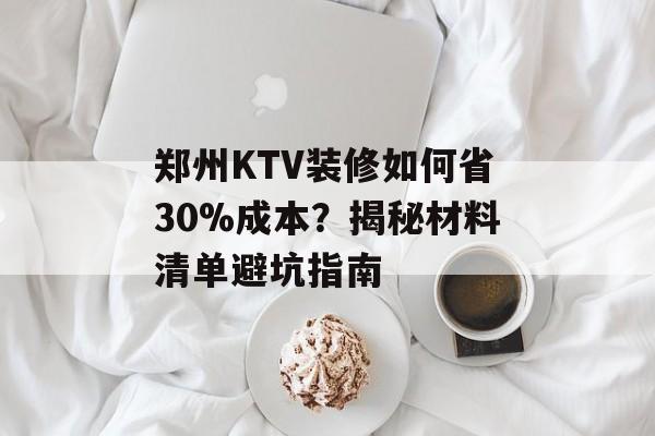 郑州KTV装修如何省30%成本？揭秘材料清单避坑指南-第1张图片-