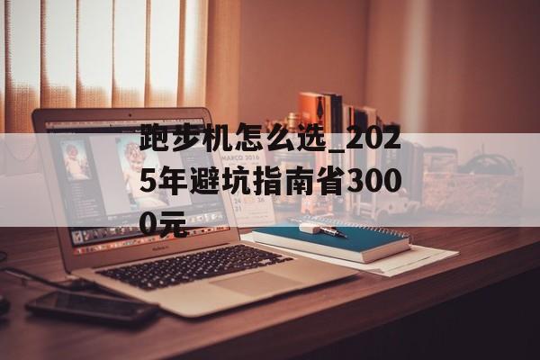 跑步机怎么选_2025年避坑指南省3000元-第1张图片-