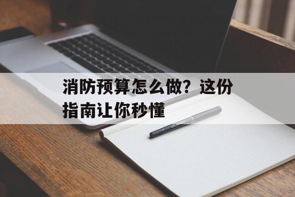 消防预算怎么做?这份指南让你秒懂-第1张图片- 消防预算怎么做?这份指南让你秒懂-第1张图片-