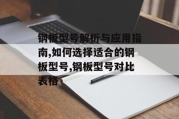 钢板型号解析与应用指南,如何选择适合的钢板型号,钢板型号对比表格-第1张图片-