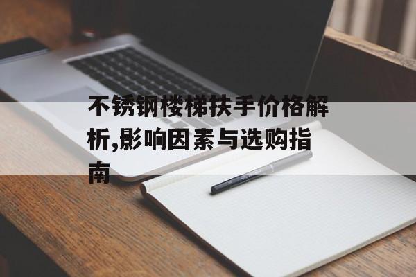 不锈钢楼梯扶手价格解析,影响因素与选购指南-第1张图片-