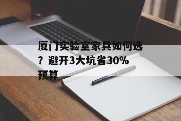 厦门实验室家具如何选?避开3大坑省30%预算-第1张图片- 厦门实验室家具如何选?避开3大坑省30%预算-第1张图片-