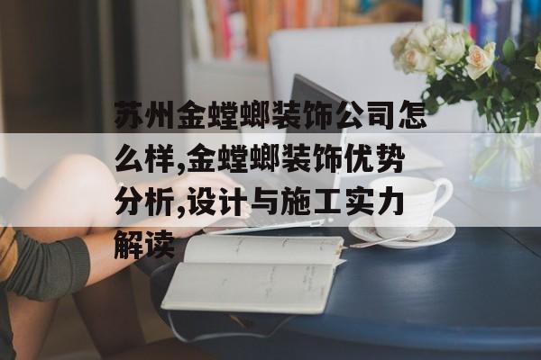 苏州金螳螂装饰公司怎么样,金螳螂装饰优势分析,设计与施工实力解读-第1张图片-