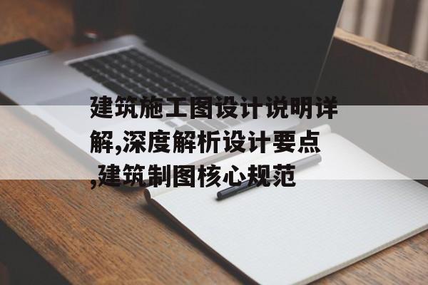 建筑施工图设计说明详解,深度解析设计要点,建筑制图核心规范-第1张图片-