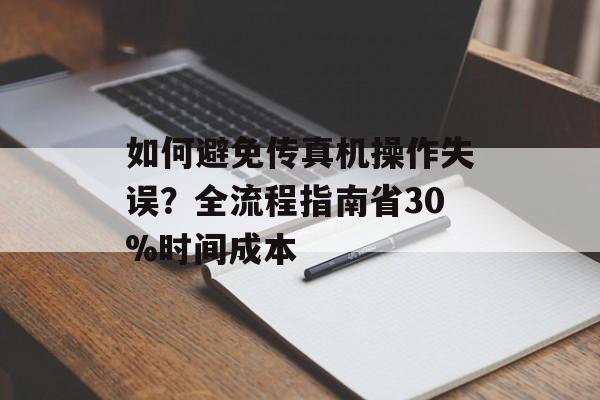 如何避免传真机操作失误？全流程指南省30%时间成本-第1张图片-