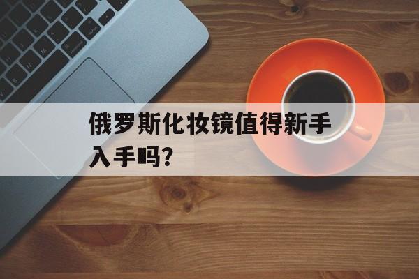 俄罗斯化妆镜值得新手入手吗？-第1张图片-