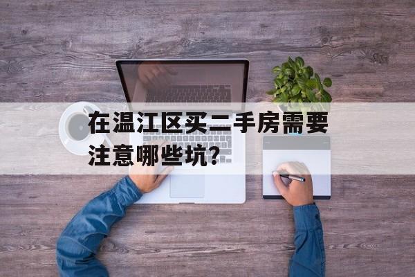 在温江区买二手房需要注意哪些坑?-第1张图片- 在温江区买二手房需要注意哪些坑?-第1张图片-