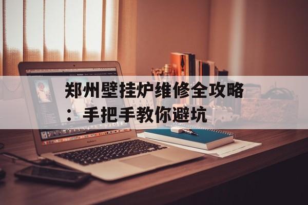 郑州壁挂炉维修全攻略：手把手教你避坑-第1张图片-