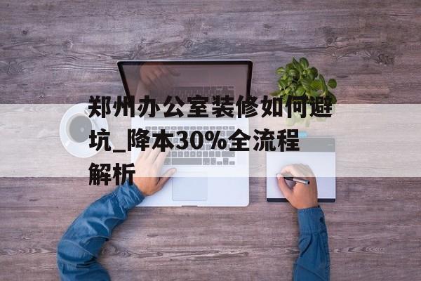 郑州办公室装修如何避坑_降本30%全流程解析-第1张图片-