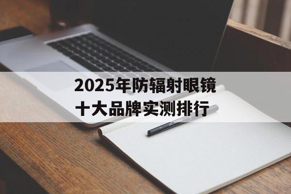 2025年防辐射眼镜十大品牌实测排行-第1张图片-