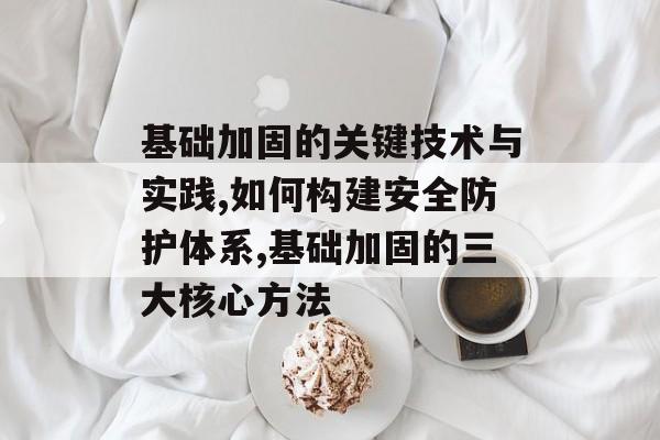 基础加固的关键技术与实践,如何构建安全防护体系,基础加固的三大核心方法-第1张图片- 基础加固的关键技术与实践,如何构建安全防护体系,基础加固的三大核心方法-第1张图片-