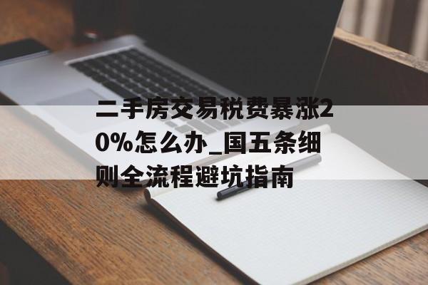 二手房交易税费暴涨20%怎么办_国五条细则全流程避坑指南-第1张图片-