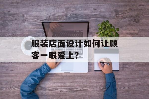 服装店面设计如何让顾客一眼爱上?-第1张图片- 服装店面设计如何让顾客一眼爱上?-第1张图片-