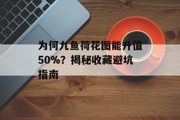 为何九鱼荷花图能升值50%?揭秘收藏避坑指南-第1张图片- 为何九鱼荷花图能升值50%?揭秘收藏避坑指南-第1张图片-