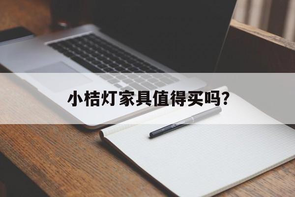 小桔灯家具值得买吗?-第1张图片- 小桔灯家具值得买吗?-第1张图片-