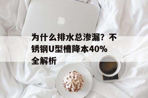为什么排水总渗漏？不锈钢U型槽降本40%全解析-第1张图片-