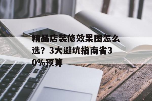 精品店装修效果图怎么选？3大避坑指南省30%预算-第1张图片-