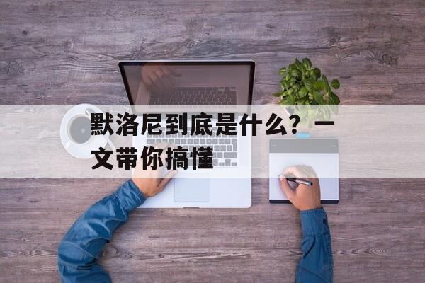 默洛尼到底是什么？一文带你搞懂-第1张图片-