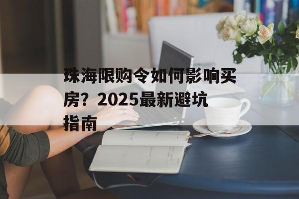 珠海限购令如何影响买房？2025最新避坑指南-第1张图片-