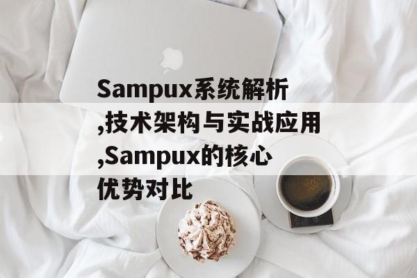 Sampux系统解析,技术架构与实战应用,Sampux的核心优势对比-第1张图片-