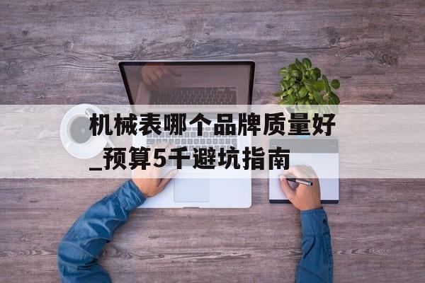 机械表哪个品牌质量好_预算5千避坑指南-第1张图片-
