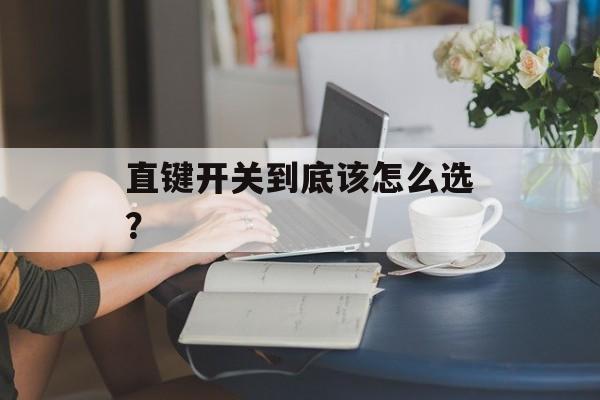 直键开关到底该怎么选？-第1张图片-