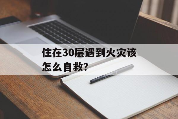 住在30层遇到火灾该怎么自救？-第1张图片-