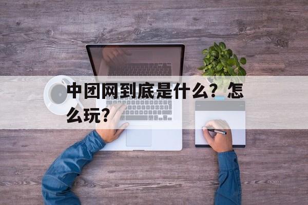 中团网到底是什么？怎么玩？-第1张图片-