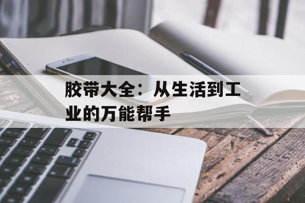 胶带大全：从生活到工业的万能帮手-第1张图片-